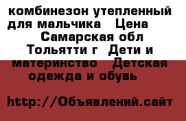 комбинезон утепленный для мальчика › Цена ­ 800 - Самарская обл., Тольятти г. Дети и материнство » Детская одежда и обувь   